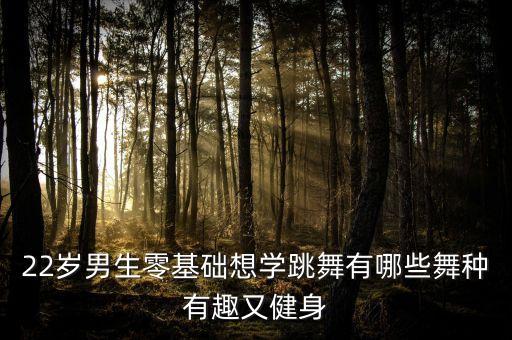 22岁男生零基础想学跳舞有哪些舞种有趣又健身