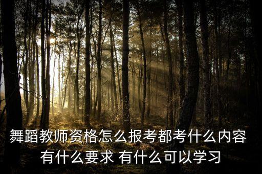 舞蹈教师资格怎么报考都考什么内容 有什么要求 有什么可以学习