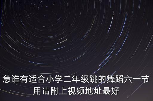 急谁有适合小学二年级跳的舞蹈六一节用请附上视频地址最好