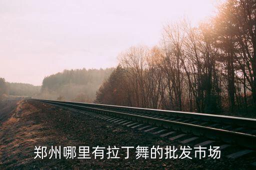 郑州哪里有拉丁舞的批发市场