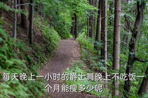 每天晚上一小时的爵士舞晚上不吃饭一个月能瘦多少呢