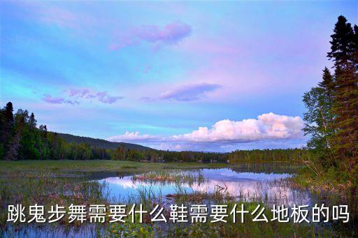 跳鬼步舞需要什么鞋需要什么地板的吗