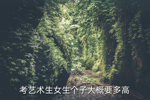 考艺术生女生个子大概要多高