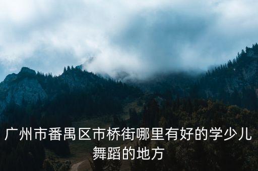 广州市番禺区市桥街哪里有好的学少儿舞蹈的地方