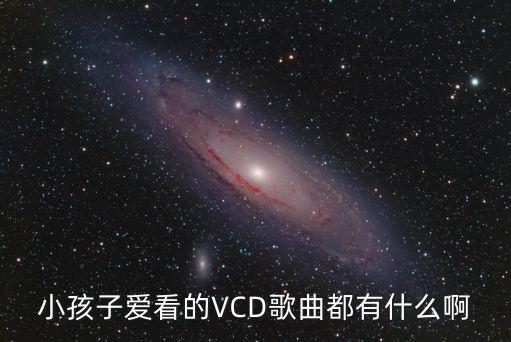 小孩子爱看的VCD歌曲都有什么啊