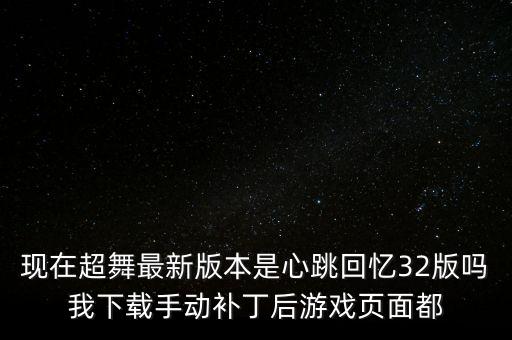 心跳广场舞 哪里下载，现在超舞最新版本是心跳回忆32版吗我下载手动补丁后游戏页面都