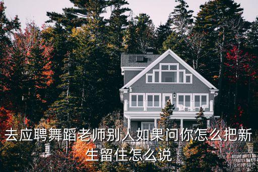 去应聘舞蹈老师别人如果问你怎么把新生留住怎么说