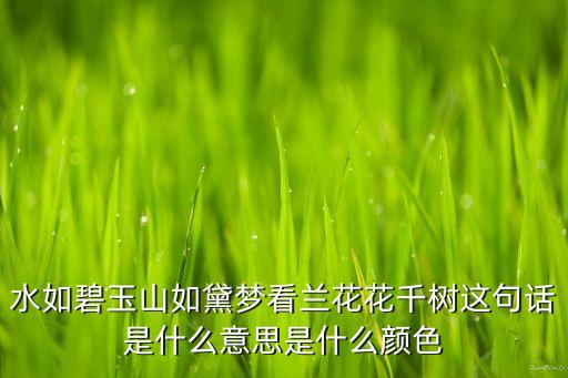 水如碧玉山如黛梦看兰花花千树这句话是什么意思是什么颜色