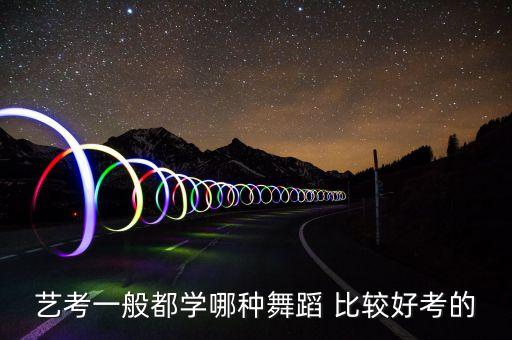 男生艺考跳什么舞蹈，艺考一般都学哪种舞蹈 比较好考的
