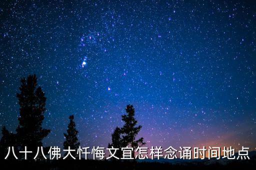 八十八佛怎么才好背诵，八十八佛大忏悔文宜怎样念诵时间地点