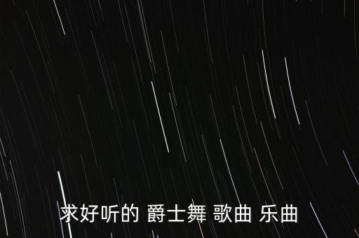 求好听的 爵士舞 歌曲 乐曲