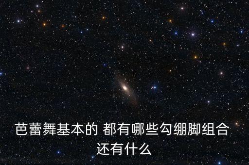 芭蕾舞基本的 都有哪些勾绷脚组合 还有什么