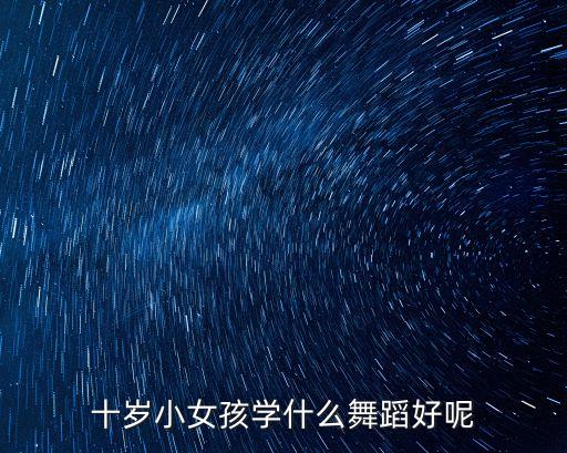 十岁小女孩学什么舞蹈好呢