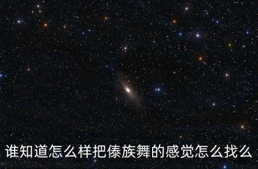 谁知道怎么样把傣族舞的感觉怎么找么