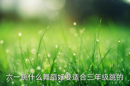 六一跳什么舞蹈好要适合三年级跳的