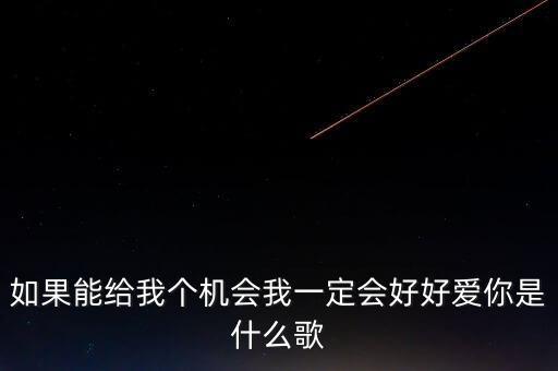如果能给我个机会我一定会好好爱你是什么歌