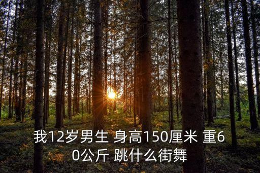 我12岁男生 身高150厘米 重60公斤 跳什么街舞