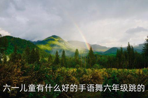 六一儿童有什么好的手语舞六年级跳的