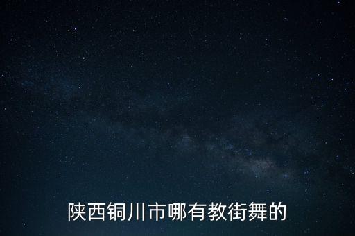陕西铜川市哪有教街舞的