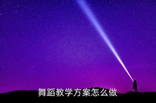 拉丁舞教学计划怎么写，舞蹈教学方案怎么做