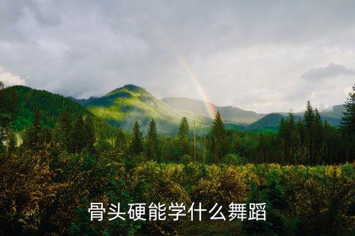 骨头硬能学什么舞蹈