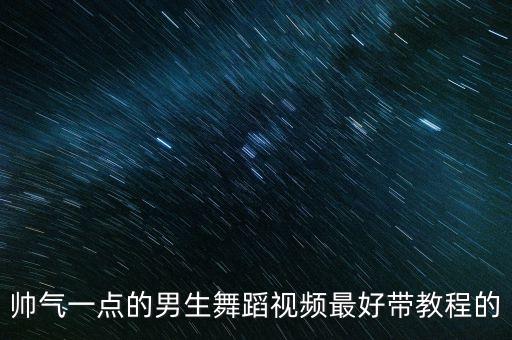 帅气一点的男生舞蹈视频最好带教程的