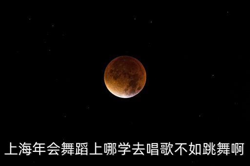 上海年会舞蹈上哪学去唱歌不如跳舞啊