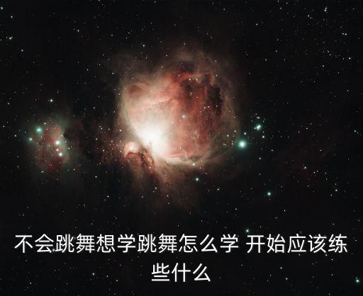 不会跳舞想学跳舞怎么学 开始应该练些什么