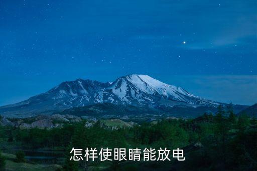 放电眼睛怎么练视频，怎样使眼睛能放电