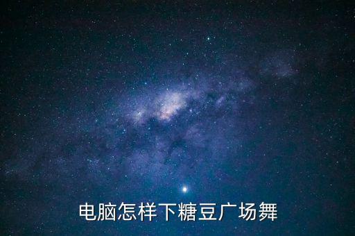 电脑怎样下糖豆广场舞