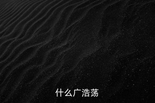 什么广浩荡