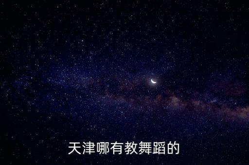 天津哪里有教古典舞，天津哪里有舞蹈培训班