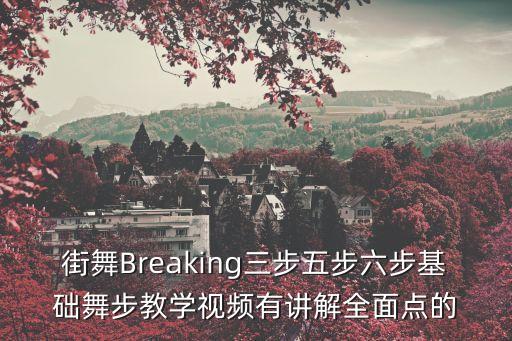 街舞Breaking三步五步六步基础舞步教学视频有讲解全面点的