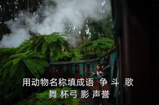用动物名称填成语  争 斗  歌 舞 杯弓 影 声誉