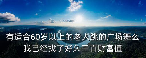 老年人跳什么广场舞视频，有适合60岁以上的老人跳的广场舞么我已经找了好久三百财富值