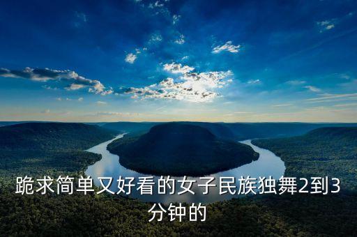 跪求简单又好看的女子民族独舞2到3分钟的
