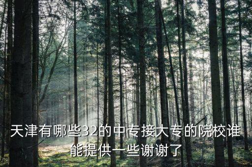 中专3 2有哪些学校，天津有哪些32的中专接大专的院校谁能提供一些谢谢了