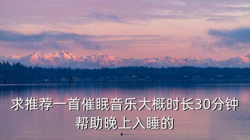 求推荐一首催眠音乐大概时长30分钟帮助晚上入睡的
