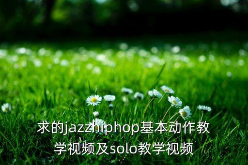 求的jazzhiphop基本动作教学视频及solo教学视频