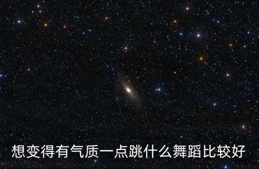 想变得有气质一点跳什么舞蹈比较好
