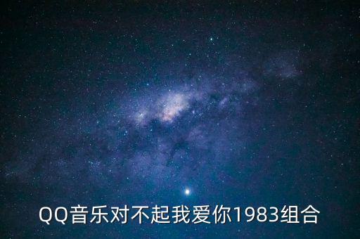 我为了把你追为了和你飞什么歌，QQ音乐对不起我爱你1983组合