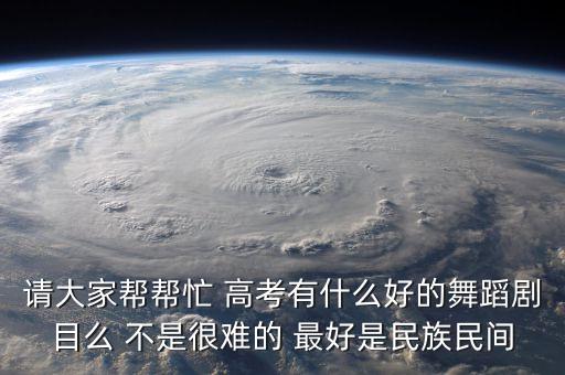 请大家帮帮忙 高考有什么好的舞蹈剧目么 不是很难的 最好是民族民间