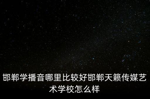 邯郸学播音哪里比较好邯郸天籁传媒艺术学校怎么样