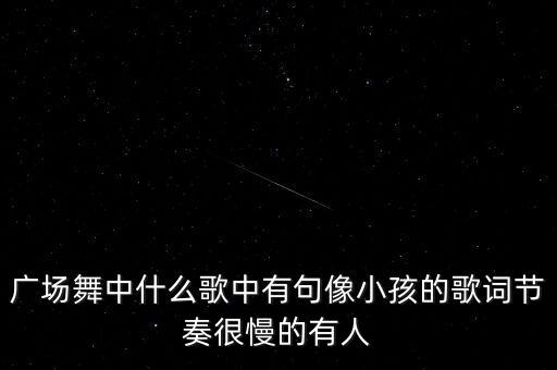 儿童广场舞小苹果有小老虎，广场舞中什么歌中有句像小孩的歌词节奏很慢的有人