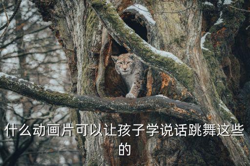 儿童跳舞教学看什么动画片，什么动画片可以让孩子学说话跳舞这些的
