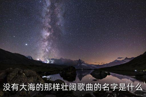 没有大海的那样壮阔歌曲的名字是什么