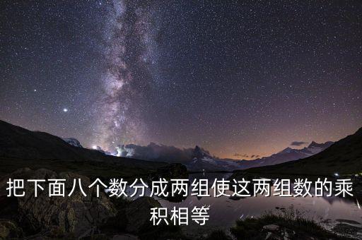 把下面八个数分成两组使这两组数的乘积相等