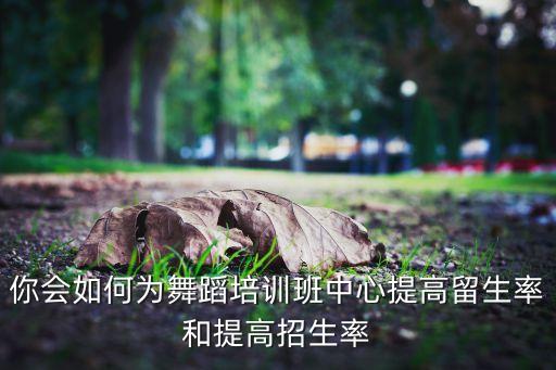 舞蹈教师如何留生源，去应聘舞蹈老师别人如果问你怎么把新生留住怎么说