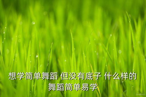 男生学什么舞 没有基础，两个男生想学一个简单的舞蹈跟小苹果难度差不多就行了最好无