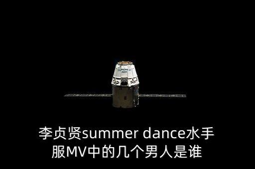 李贞贤summer dance水手服MV中的几个男人是谁